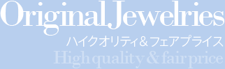 Original Jewelries ハイクオリティ＆フェアプライス